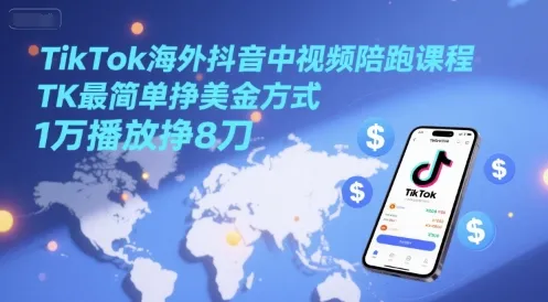 TikTok海外抖音中视频陪跑课程，TK最简单挣美金方式，1万播放挣8刀-来缘阁