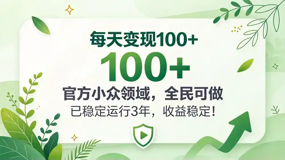 每天变现 100+， 官方小众领域，全民可做， 已稳定运行 3 年，收益稳定！-来缘阁