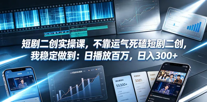 短剧二创实操课，不靠运气死磕短剧二创，我稳定做到：日播放百万，日入300+-来缘阁