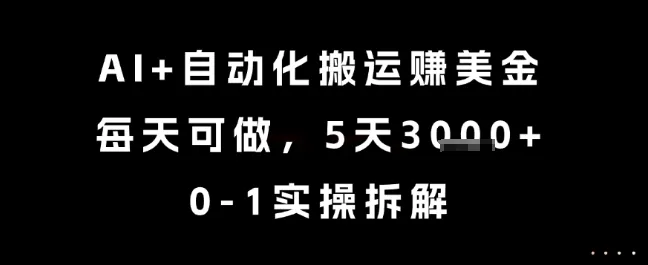 AI+自动化搬运挣美金，每天可做，5天3k+，0-1实操拆解【揭秘】-来缘阁