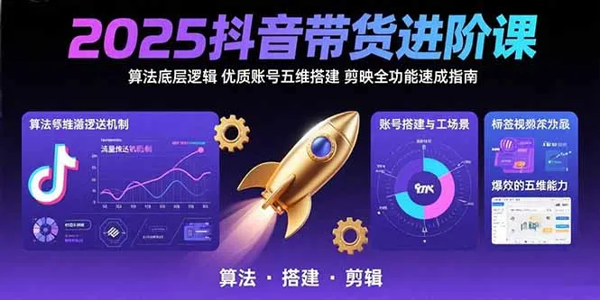 2025抖音带货进阶课：算法底层逻辑,优质账号五维搭建,剪映全功能速成指南-来缘阁