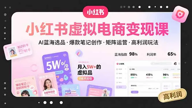 小红书虚拟电商变现课，AI蓝海选品，爆款笔记创作，矩阵运营，高利润玩法-来缘阁