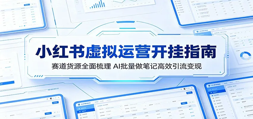 小红书虚拟运营开挂指南：赛道货源全面梳理，AI批量做笔记高效引流变现-来缘阁