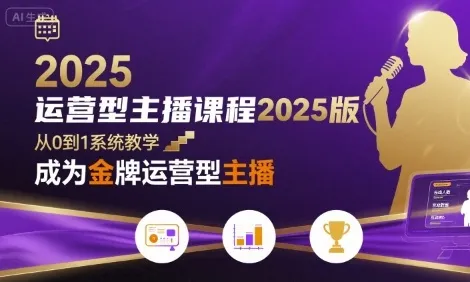 运营型主播课程2025版，从0到1教你成为金牌运营型主播-来缘阁