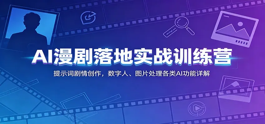 AI漫剧落地实战训练营:提示词剧情创作,数字人、图片处理各类AI功能详解-来缘阁