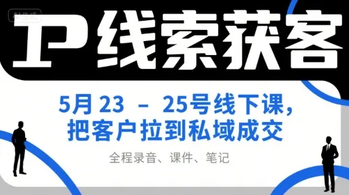 IP线索获客5月23-25号线下课,把客户拉到私域成交(录音+课件+笔记)-来缘阁