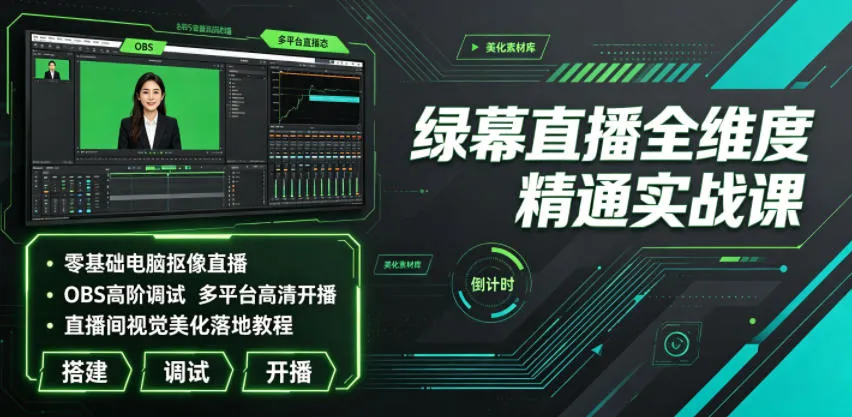 绿幕直播全维度精通实战课｜零基础电脑抠像直播、OBS高阶调试、多平台高清开播、直播间视觉美化落地教程-来缘阁