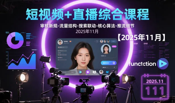 短视频+直播综合课程【2025年11月】,审核新规-流量结构-搜索联动-核心算法-推流细节-来缘阁