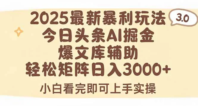 2025年今日头条最新暴利玩法3.0，一键生成爆款，轻松实现矩阵日入3000+-来缘阁
