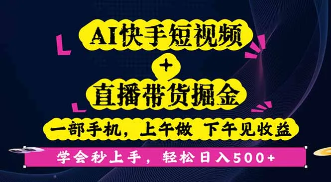 AI快手短视频+直播带货掘金，一部手机，上午做 下午见收益，学会秒上手…-来缘阁