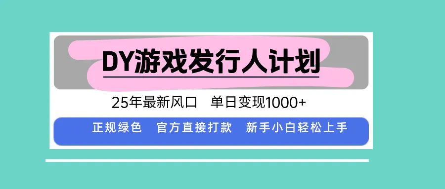 DY游戏发行人计划，25年最新风口，单日变现1000+-来缘阁