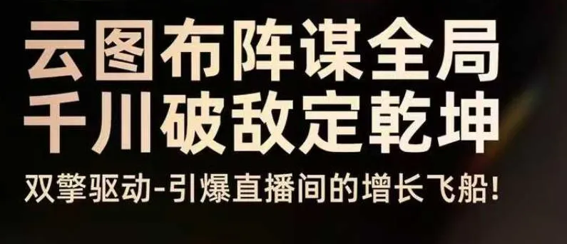 云图布阵谋全局千川破敌定乾坤，双擎驱动-引爆直播间的增长飞船，8月4日线下课-来缘阁