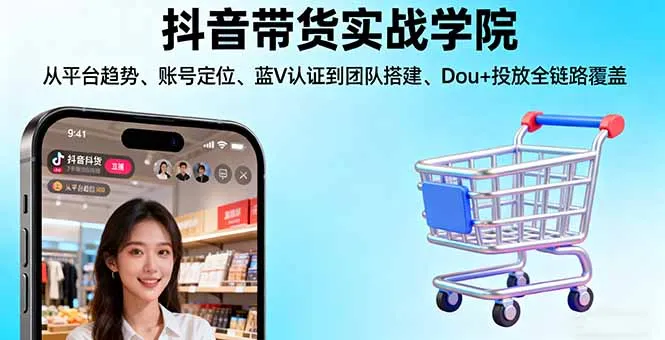 抖音带货实战学院:从平台趋势/账号定位/蓝V认证到团队搭建/Dou+投放全链路-来缘阁