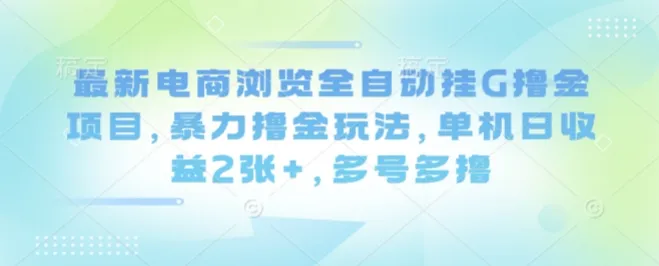 最新电商浏览全自动挂G撸金项目，暴力撸金玩法，单机日收益2张+，多号多撸【揭秘】-来缘阁