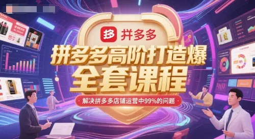 拼多多高阶打造爆款全套课程，解决拼多多店铺运营中99%的问题-来缘阁