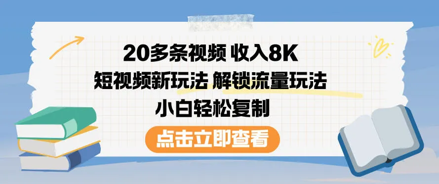 20多条视频收入8K，短视频新玩法，解锁流量玩法，小白轻松复制-来缘阁