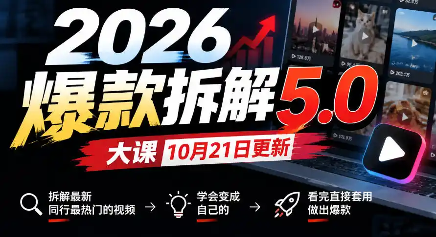 2026爆款拆解5.0大课10月21更新，拆解最新同行最热门的视频，学会变成自己的，看完直接套用做出爆款-来缘阁