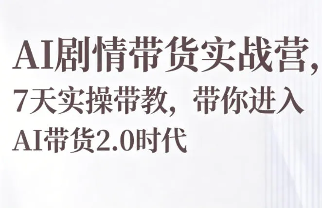 AI剧情带货实战营，7天实操带教，带你进入AI带货2.0时代-来缘阁