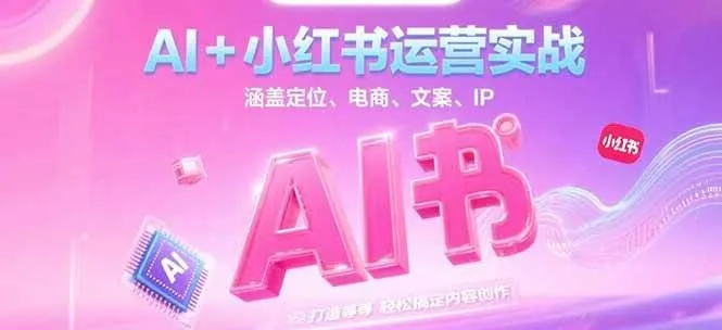 AI+小红书运营实战,涵盖定位、电商、文案、IP 打造等,轻松搞定内容创作-来缘阁
