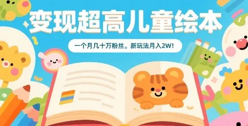 变现超高儿童绘本，一个月几十万粉丝，新玩法月入2W-来缘阁