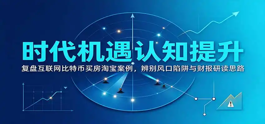 时代机遇认知提升：复盘互联网比特币买房淘宝案例，辨别风口陷阱与财报研读思路-来缘阁