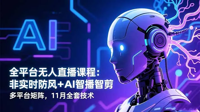 全平台无人直播课程：非实时防风＋AI智播智剪＋多平台矩阵，11月全套技术-来缘阁
