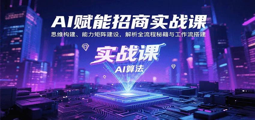 AI赋能招商实战课：思维构建、能力矩阵建设，解析全流程秘籍与工作流搭建-来缘阁
