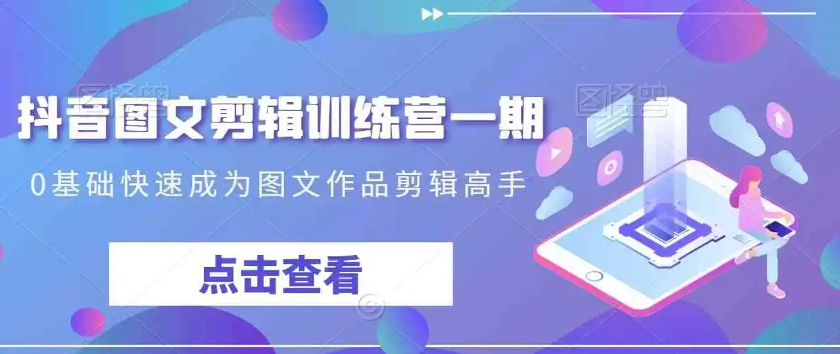 抖音图文剪辑训练营一期，0基础快速成为图文作品剪辑高手-来缘阁