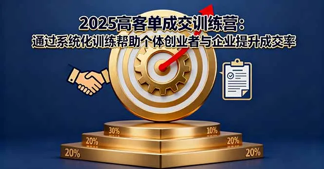 2025高客单成交训练营：通过系统化训练帮助个体创业者与企业提升成交率-来缘阁