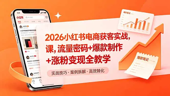 2026小红书电商获客实战课,流量密码+爆款制作+涨粉变现全教学-来缘阁