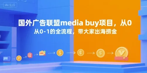 国外广告联盟media buy项目，从0-1的全流程，带大家出海捞金-来缘阁