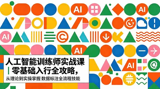 AI人工智能 训练师实战课|零基础入行全攻略,从理论到实操掌握数据标注全流程技能-来缘阁
