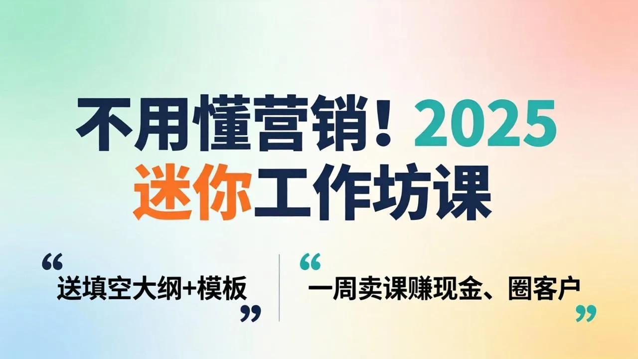 不用懂营销！2025 迷你工作坊课：送填空大纲 + 模板，一周卖课赚现金、圈客户-来缘阁