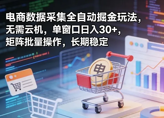 独家电商数据采集全自动掘金玩法，无需云机，单窗口日入30+，矩阵批量操作，长期稳定【揭秘】-来缘阁