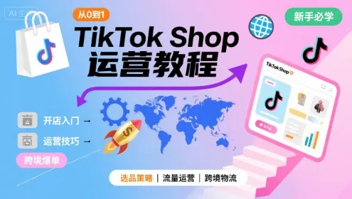 TikTok Shop从0到1运营教程，TikTok跨境电商新手必学课程-来缘阁