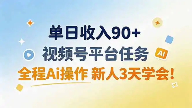 单日收入90+,视频号平台任务,全程Ai操作 新人3天学会!-来缘阁