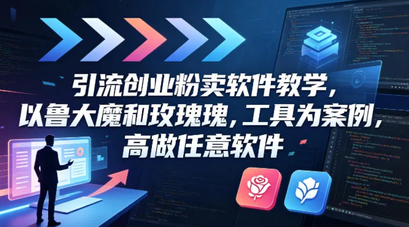 引流创业粉卖软件教学，以鲁大魔和玫瑰工具为案例，可做任意软件-来缘阁