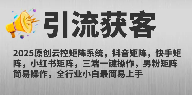 2025原创云控矩阵系统，抖音矩阵，快手矩阵，小红书矩阵，三端一键操…-来缘阁
