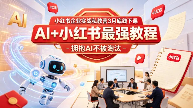 小红书企业实战私教营3月底线下课，AI+小红书最强教程，拥抱AI不被淘汰-来缘阁