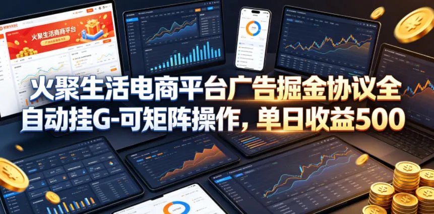 火聚生活电商平台广告掘金协议全自动挂G-可矩阵操作，单日收益5张+【揭秘】-来缘阁