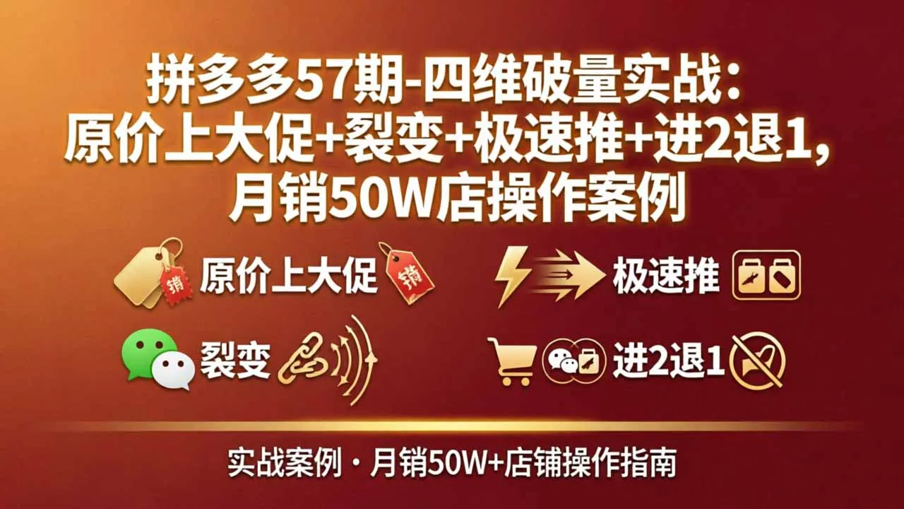 拼多多57期-四维破量实战：原价上大促+裂变+极速推+进2退1，月销50W店操作案例-来缘阁