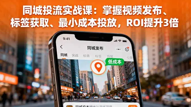 同城投流实战课：掌握视频发布、标签获取、最小成本投放，ROI提升3倍-来缘阁