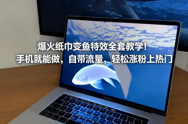 爆火纸巾变鱼特效全套教学!手机就能做,自带流量,轻松涨粉上热门-来缘阁