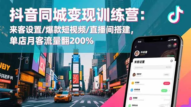 抖音同城变现训练营：来客设置/爆款短视频/直播间搭建,单店月客流量翻200%-来缘阁