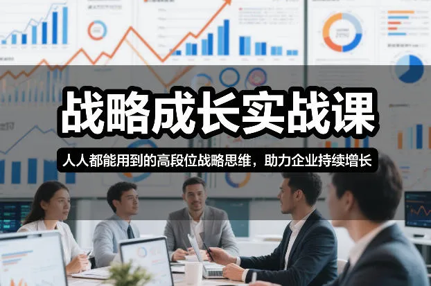 战略成长实战课，人人都能用到的高段位战略思维，助力企业持续增长-来缘阁