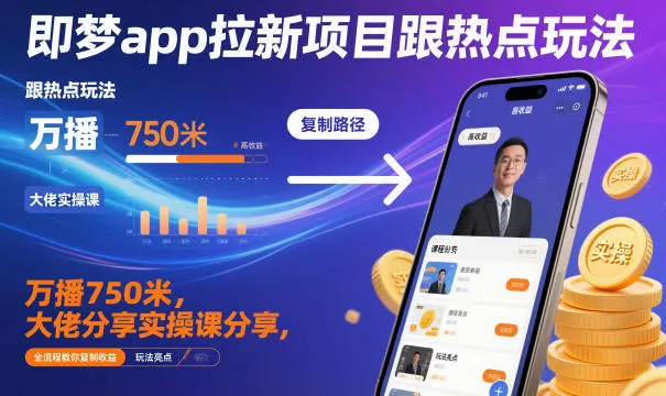 即梦app拉新项目跟热点玩法，万播750米，大佬分享实操课分享，全流程教你复制收益-来缘阁