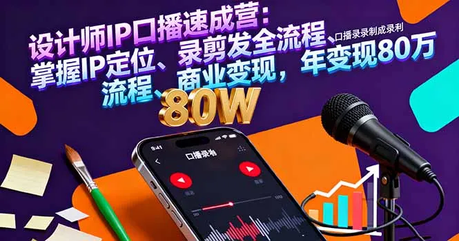 设计师IP口播速成营：掌握IP定位、录剪发全流程、商业变现，年变现80万-来缘阁