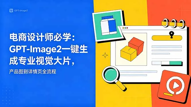电商设计师必学-更新：GPT-Image2一键生成专业视觉大片，产品图到详情页全流程-来缘阁