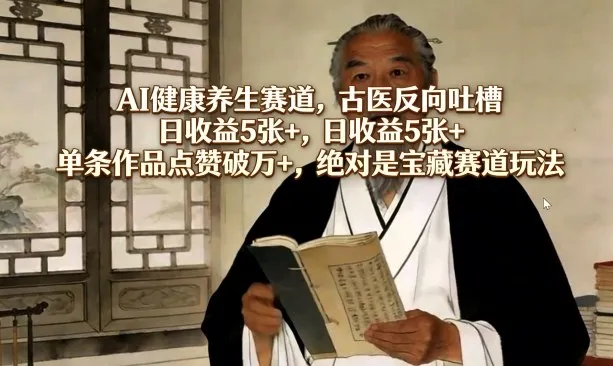 AI健康养生赛道，古医反向吐槽，日收益5张+，单条作品点赞破万+，绝对是宝藏赛道玩法-来缘阁