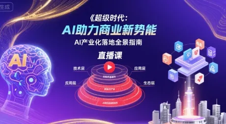 超级时代:AI助力商业新势能直播课,AI产业化落地全景指南-来缘阁